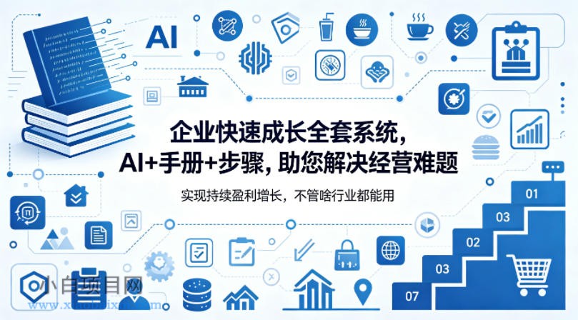 企业快速成长全套系统,AI+手册+步骤,助您解决经营难题,实现持续盈利增长,不管啥行业都能用