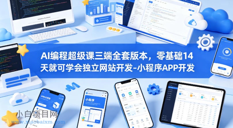 AI编程超级课三端全套版本,零基础14天就可学会独立网站开发-小程序APP开发
