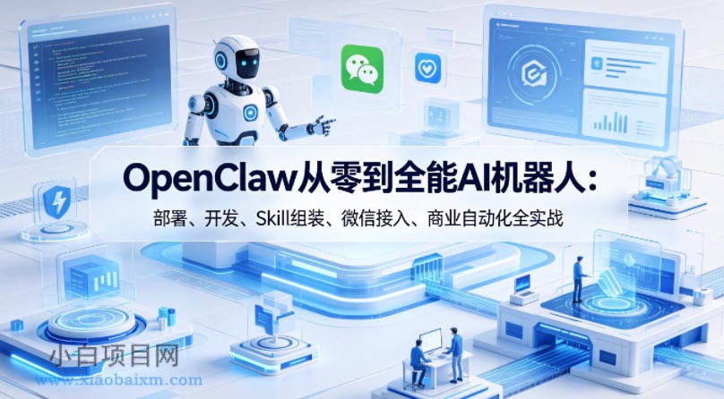 OpenClaw从零到全能AI机器人:部署、开发、Skill组装、微信接入、商业自动化全实战