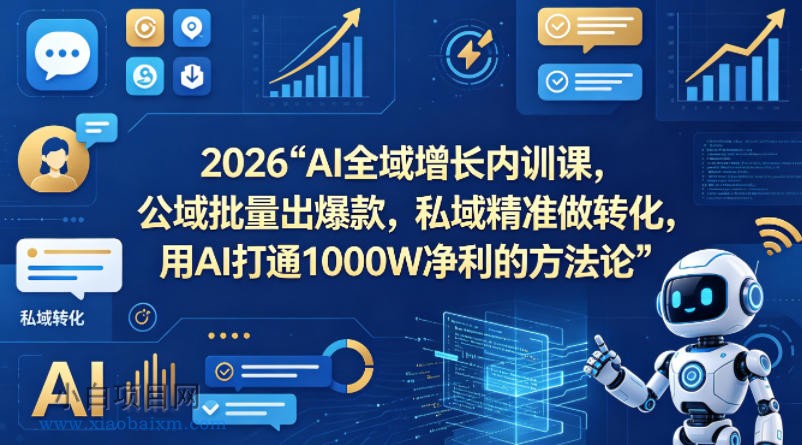 2026AI全域增长内训课，公域批量出爆款，私域精准做转化，用AI打通1000W净利的方法论（更新）-小白项目分享网