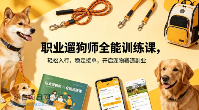 职业遛狗师全能训练课，轻松入行，稳定接单，开启宠物赛道副业-小白项目分享网