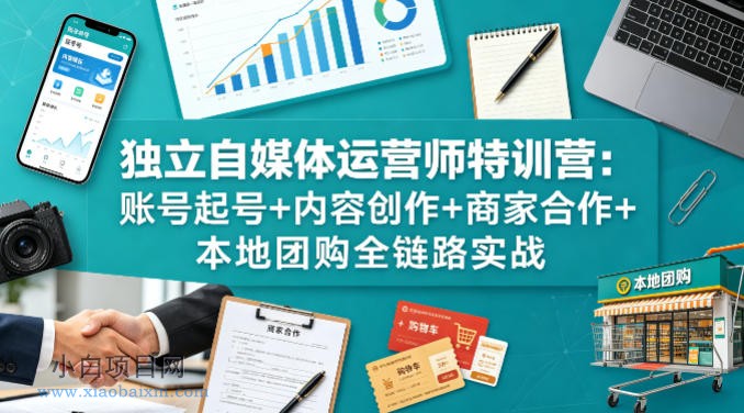 独立自媒体运营师特训营：账号起号+内容创作+商家合作+本地团购全链路实战-小白项目分享网