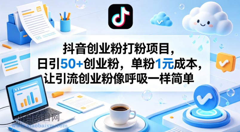 抖音创业粉打粉项目,日引50+创业粉,单粉1元成本,让引流创业粉像呼吸一样简单