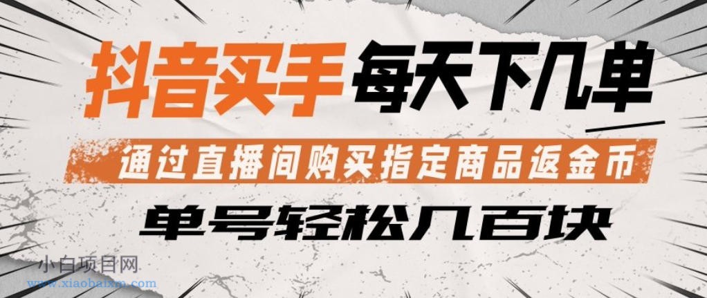 抖音买手通过直播间购买指定商品返金币,每天几单,轻松日入几张【揭秘】