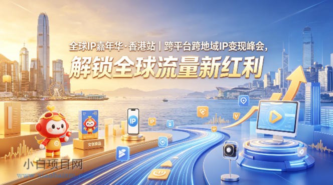 全球IP嘉年华·香港站|跨平台跨地域IP变现峰会,解锁全球流量新红利