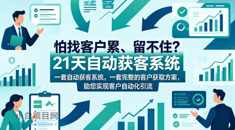 怕找客户累、留不住？21天自动获客系统，一套完整的客户获取方案，助您实现客户自动化引流【原创双语字幕】-小白项目分享网