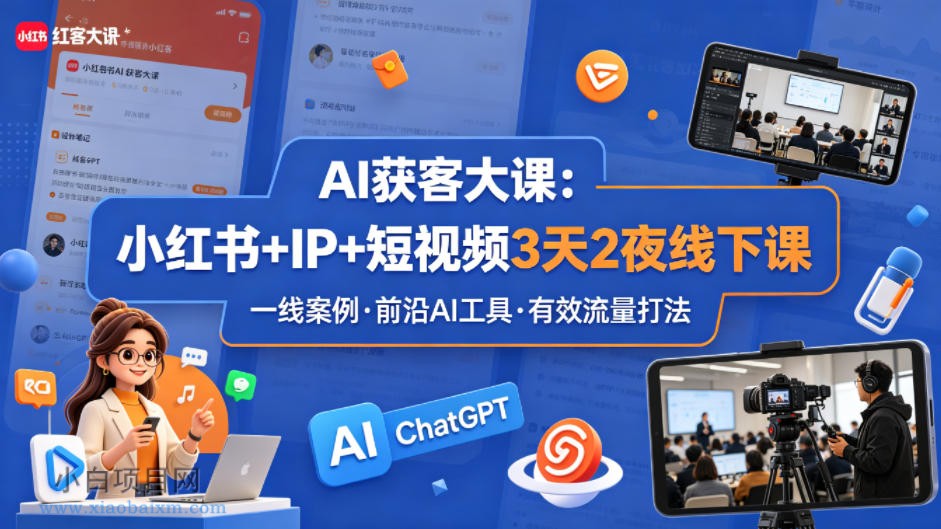 AI获客大课小红书+IP+短视频3天2夜线下课，用最真实的一线案例，最前沿的AI工具，最有效的流量打法-小白项目分享网