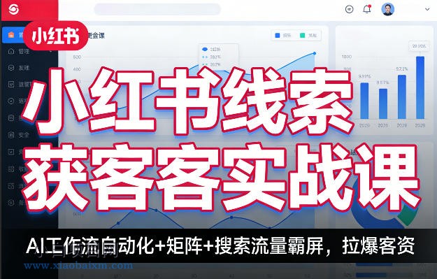 【匠心小白】小红书线索获客实战课,AI工作流自动化+矩阵+搜索流量霸屏,拉爆客资